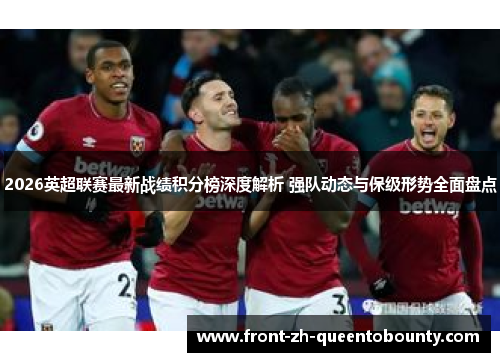 2026英超联赛最新战绩积分榜深度解析 强队动态与保级形势全面盘点