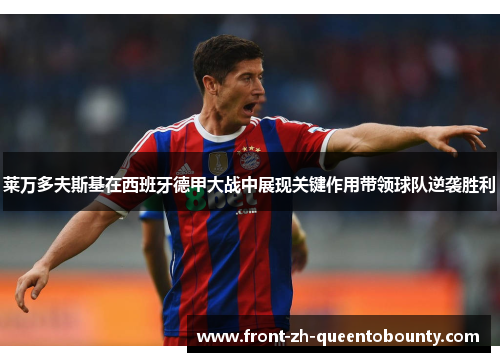 莱万多夫斯基在西班牙德甲大战中展现关键作用带领球队逆袭胜利