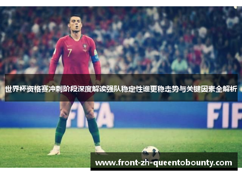 世界杯资格赛冲刺阶段深度解读强队稳定性谁更稳走势与关键因素全解析