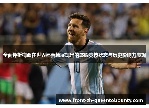 全面评析梅西在世界杯赛场展现出的巅峰竞技状态与历史影响力表现
