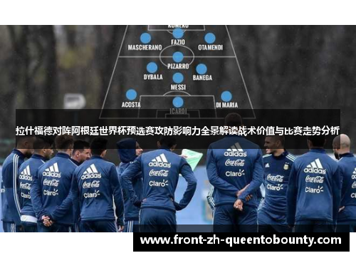 拉什福德对阵阿根廷世界杯预选赛攻防影响力全景解读战术价值与比赛走势分析