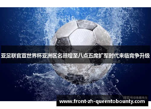 亚足联官宣世界杯亚洲区名额增至八点五席扩军时代来临竞争升级