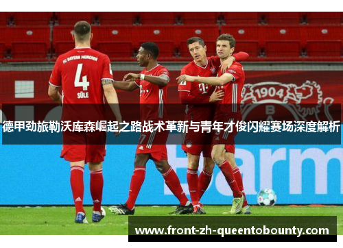 德甲劲旅勒沃库森崛起之路战术革新与青年才俊闪耀赛场深度解析