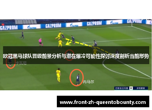 欧冠黑马球队晋级前景分析与潜在爆冷可能性探讨深度剖析当前形势