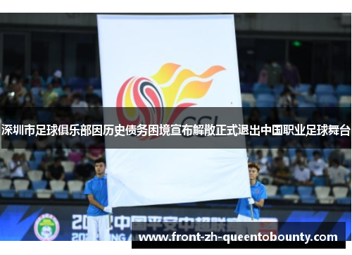 深圳市足球俱乐部因历史债务困境宣布解散正式退出中国职业足球舞台
