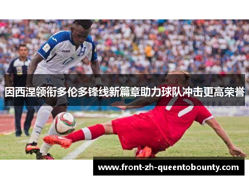 因西涅领衔多伦多锋线新篇章助力球队冲击更高荣誉