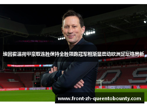 埃因霍温荷甲豪取连胜保持全胜领跑冠军相渐显震动欧洲足坛格局新