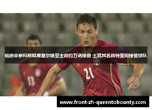 帕纳辛奈科斯解雇塞尔维亚主帅约万诺维奇 土耳其名帅特里姆接管球队