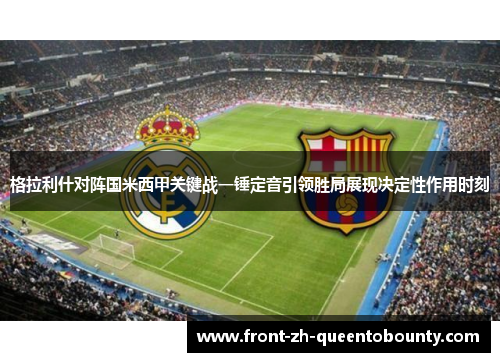 格拉利什对阵国米西甲关键战一锤定音引领胜局展现决定性作用时刻
