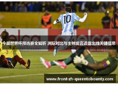 今晨世界杯预选赛全解析 洲际对比与主帅发言透露出线关键信息