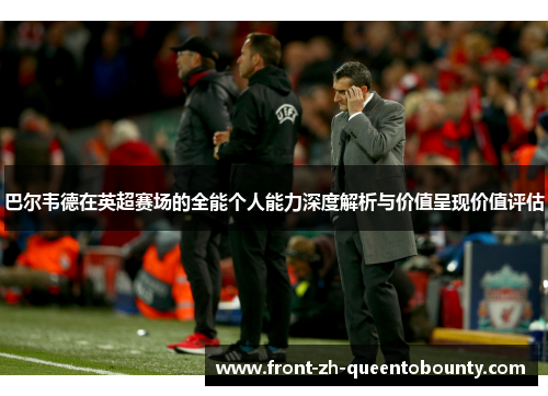 巴尔韦德在英超赛场的全能个人能力深度解析与价值呈现价值评估