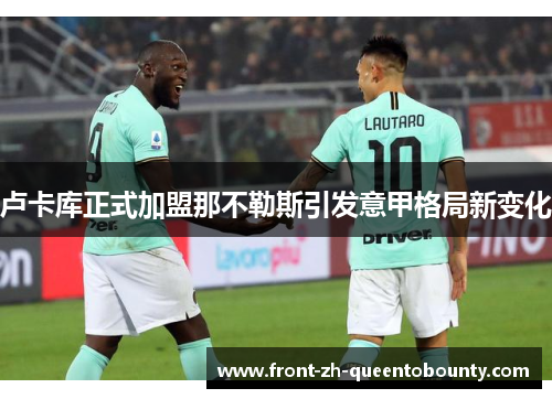 卢卡库正式加盟那不勒斯引发意甲格局新变化