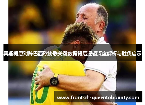 奥斯梅恩对阵巴西欧协联关键数据背后逻辑深度解析与胜负启示